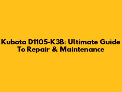 Kubota D1105-K3B: Ultimate Guide To Repair & Maintenance