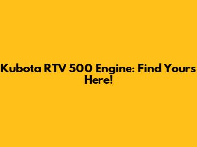 Kubota RTV 500 Engine: Find Yours Here!
