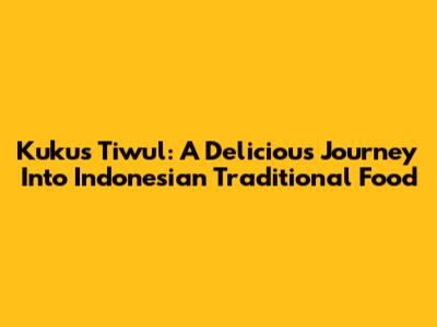 Kukus Tiwul: A Delicious Journey Into Indonesian Traditional Food