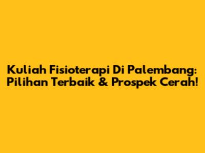 Kuliah Fisioterapi Di Palembang: Pilihan Terbaik & Prospek Cerah!