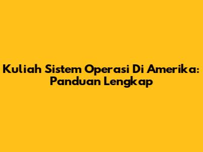Kuliah Sistem Operasi Di Amerika: Panduan Lengkap