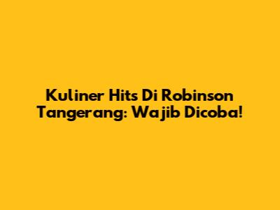 Kuliner Hits Di Robinson Tangerang: Wajib Dicoba!