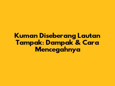 Kuman Diseberang Lautan Tampak: Dampak & Cara Mencegahnya