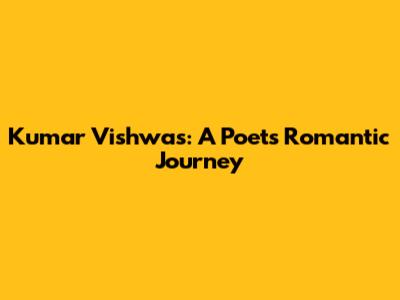 Kumar Vishwas: A Poet's Romantic Journey