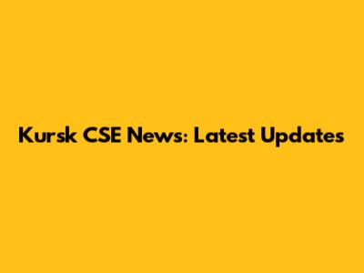 Kursk CSE News: Latest Updates