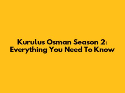 Kurulus Osman Season 2: Everything You Need To Know