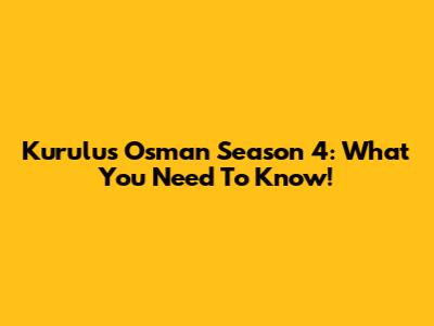 Kurulus Osman Season 4: What You Need To Know!