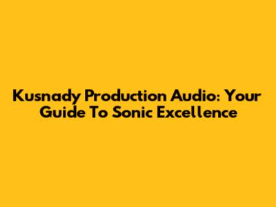 Kusnady Production Audio: Your Guide To Sonic Excellence