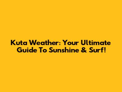 Kuta Weather: Your Ultimate Guide To Sunshine & Surf!