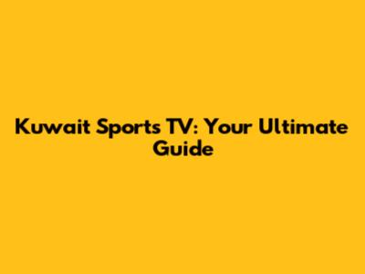 Kuwait Sports TV: Your Ultimate Guide
