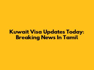 Kuwait Visa Updates Today: Breaking News In Tamil