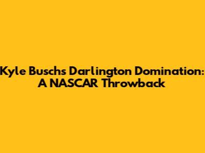 Kyle Busch's Darlington Domination: A NASCAR Throwback