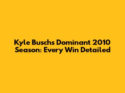 Kyle Busch's Dominant 2010 Season: Every Win Detailed