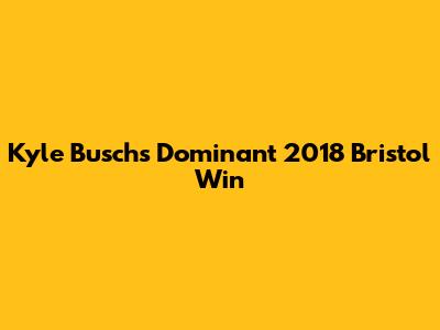Kyle Busch's Dominant 2018 Bristol Win