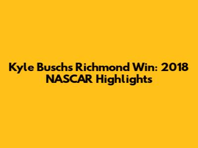Kyle Busch's Richmond Win: 2018 NASCAR Highlights
