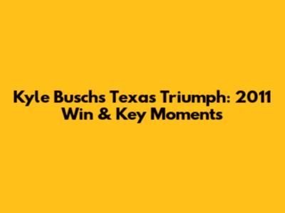 Kyle Busch's Texas Triumph: 2011 Win & Key Moments
