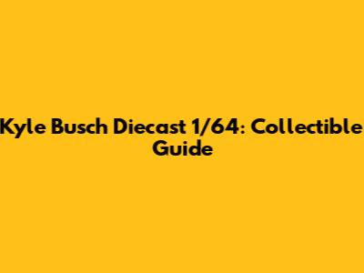 Kyle Busch Diecast 1/64: Collectible Guide