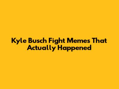 Kyle Busch Fight Memes That Actually Happened