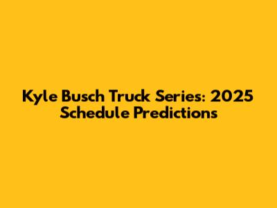 Kyle Busch Truck Series: 2025 Schedule Predictions