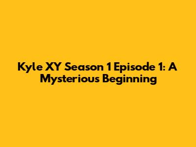 Kyle XY Season 1 Episode 1: A Mysterious Beginning