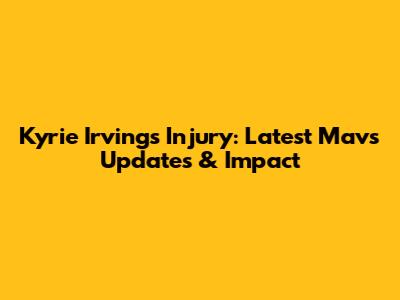Kyrie Irving's Injury: Latest Mavs Updates & Impact