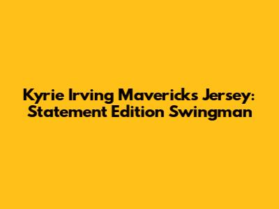 Kyrie Irving Mavericks Jersey: Statement Edition Swingman