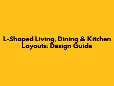 L-Shaped Living, Dining & Kitchen Layouts: Design Guide