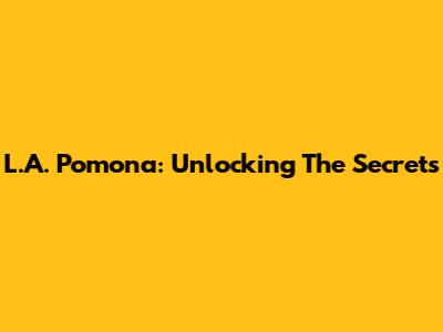 L.A. Pomona: Unlocking The Secrets