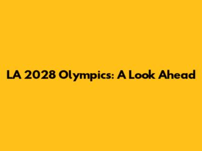 LA 2028 Olympics: A Look Ahead
