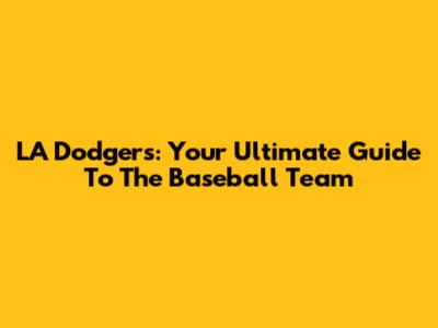 LA Dodgers: Your Ultimate Guide To The Baseball Team