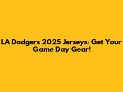 LA Dodgers 2025 Jerseys: Get Your Game Day Gear!