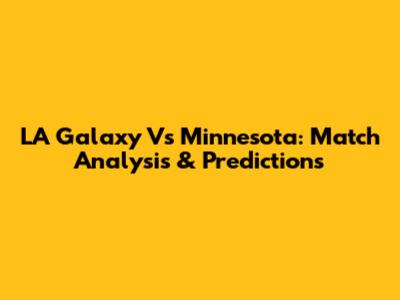 LA Galaxy Vs Minnesota: Match Analysis & Predictions
