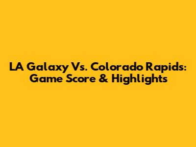 LA Galaxy Vs. Colorado Rapids: Game Score & Highlights