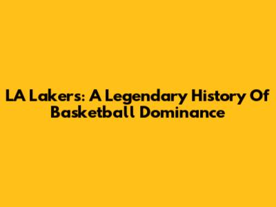 LA Lakers: A Legendary History Of Basketball Dominance
