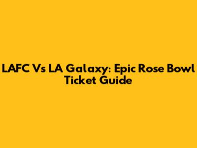LAFC Vs LA Galaxy: Epic Rose Bowl Ticket Guide