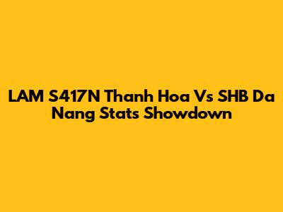 LAM S417N Thanh Hoa Vs SHB Da Nang Stats Showdown
