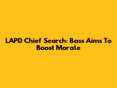 LAPD Chief Search: Bass Aims To Boost Morale