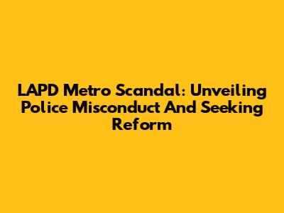 LAPD Metro Scandal: Unveiling Police Misconduct And Seeking Reform