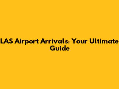 LAS Airport Arrivals: Your Ultimate Guide