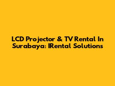 LCD Projector & TV Rental In Surabaya: IRental Solutions