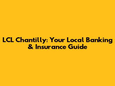 LCL Chantilly: Your Local Banking & Insurance Guide