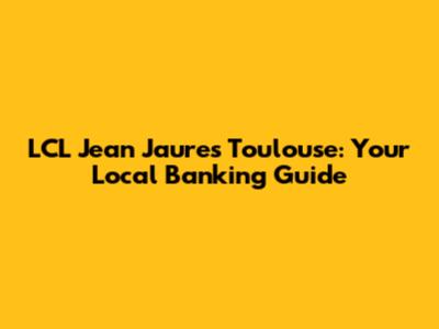 LCL Jean Jaures Toulouse: Your Local Banking Guide