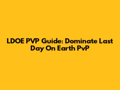 LDOE PVP Guide: Dominate Last Day On Earth PvP