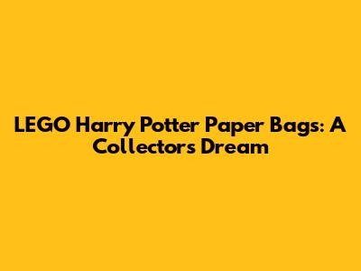 LEGO Harry Potter Paper Bags: A Collector's Dream
