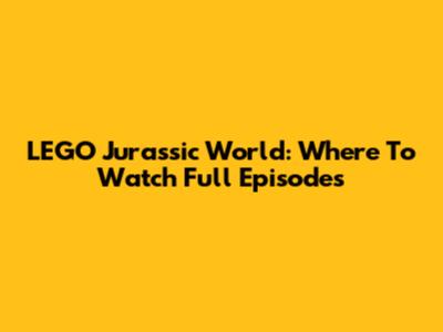 LEGO Jurassic World: Where To Watch Full Episodes