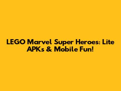 LEGO Marvel Super Heroes: Lite APKs & Mobile Fun!