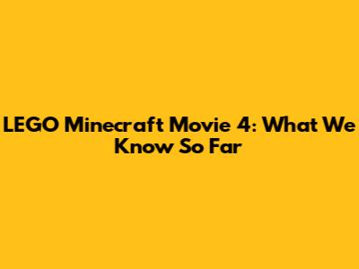 LEGO Minecraft Movie 4: What We Know So Far