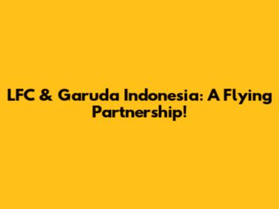 LFC & Garuda Indonesia: A Flying Partnership!
