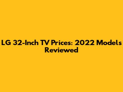 LG 32-Inch TV Prices: 2022 Models Reviewed