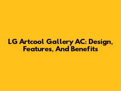 LG Artcool Gallery AC: Design, Features, And Benefits